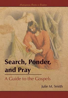 Search, Ponder, and Pray: A Guide to the Gospels by Smith, Julie M.
