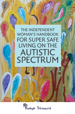 The Independent Woman's Handbook for Super Safe Living on the Autistic Spectrum by Steward, Robyn