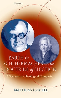 Barth and Schleiermacher on the Doctrine of Election: A Systematic-Theological Comparison by Gockel, Matthias