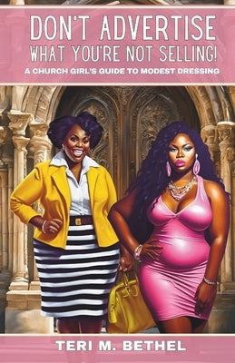 Don't Advertise What You're Not Selling!: A Church Girl's Guide to Modest Dressing by Bethel, Teri M.
