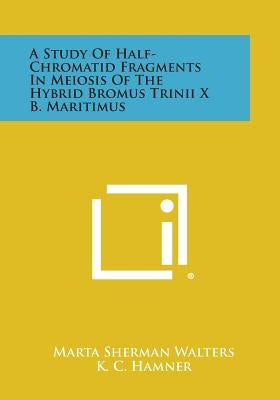 A Study of Half-Chromatid Fragments in Meiosis of the Hybrid Bromus Trinii X B. Maritimus by Walters, Marta Sherman