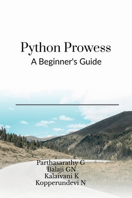 Python Prowess: A Beginner's Guide by Parthasarathy G