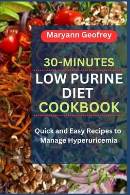 30-Minutes Low Purine Diet Cookbook: Quick and Easy Recipes to Manage Hyperuricemia by Geofrey, Maryann