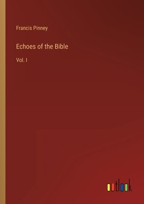 Echoes of the Bible: Vol. I by Pinney, Francis
