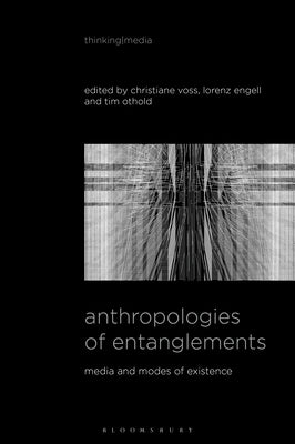 Anthropologies of Entanglements: Media and Modes of Existence by Voss, Christiane