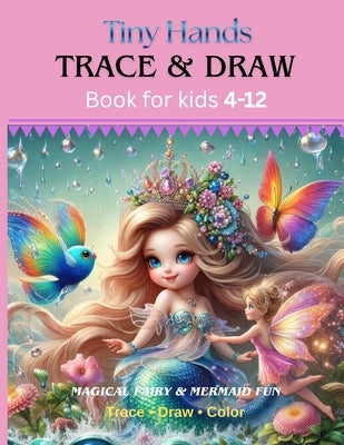 Tiny Hands Trace & Draw Book for Kids Ages 4-12 Magical Fairy & Mermaid Fun: 100+ pages, 50 fun tracing pictures for kids, beginner learn to draw, lig by Munaz, Samiya