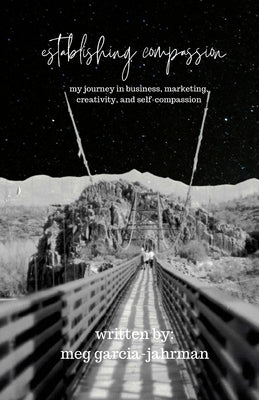 Establishing Compassion: My Journey in Business, Marketing, Creativity + Self Compassion by Garcia-Jahrman, Meg