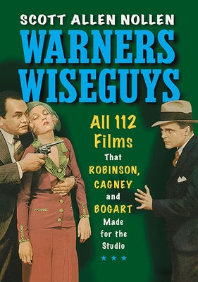 Warners Wiseguys: All 112 Films That Robinson, Cagney and Bogart Made for the Studio by Nollen, Scott Allen