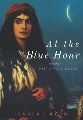 At the Blue Hour - Historical Novel: Book 1 by Zilke, Eugenia