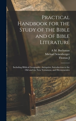 Practical Handbook for the Study of the Bible and of Bible Literature; Including Biblical Geography, Antiquties, Introduction to the Old and the new T by Seisenberger, Michael
