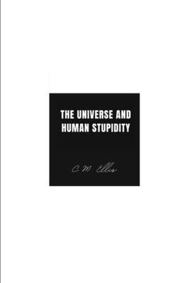The Universe and Human Stupidity by Ellis, C. M.