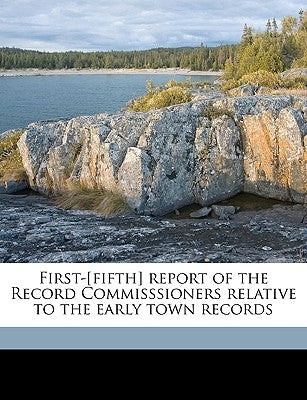 First-[Fifth] Report of the Record Commisssioners Relative to the Early Town Records by Commissioners, Providence Record
