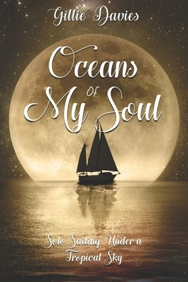 Oceans of My Soul: Solo Sailing Under a Tropical Sky by Davies, Gillie M.
