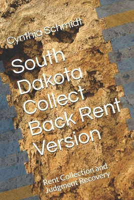 South Dakota Collect Back Rent Version: Rent Collection and Judgment Recovery by Schmidt, Cynthia