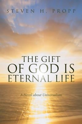 The Gift of God Is Eternal Life: A Novel about Universalismc by Propp, Steven H.