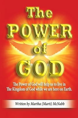 The POWER of GOD: The Power of God will help us to live in The Kingdom of God while we are here on earth. by McNabb, Martha 'Marti'