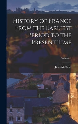 History of France From the Earliest Period to the Present Time; Volume 1 by Michelet, Jules