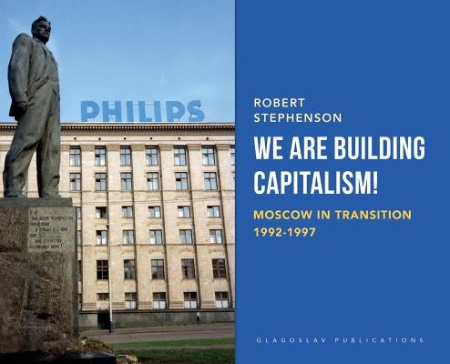 We Are Building Capitalism!: Moscow in Transition 1992-1997 by Stephenson, Robert