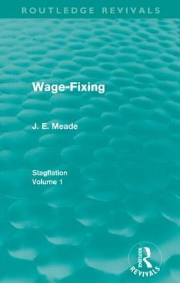 Wage-Fixing (Routledge Revivals): Stagflation - Volume 1 by Meade, J. E.