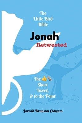 Little Bird Bible Jonah Retweeted: The Good News Short, Tweet, & to the Point by Conyers, Jarrod Branson