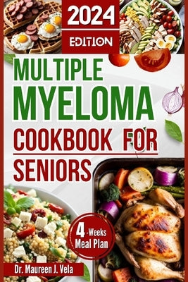 Multiple Myeloma Cookbook for Seniors: Easy & Enjoyable Meal Recipes with Nutritional Tips, Guidance for Seniors, along with Strategies for Managing M by J. Vela, Maureen
