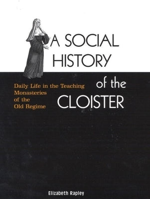 A Social History of the Cloister: Daily Life in the Teaching Monasteries of the Old Regime Volume 2 by Rapley, Elizabeth