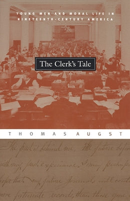 The Clerk's Tale: Young Men and Moral Life in Nineteenth-Century America by Augst, Thomas