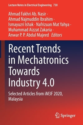 Recent Trends in Mechatronics Towards Industry 4.0: Selected Articles from iM3F 2020, Malaysia by Ab Nasir, Ahmad Fakhri