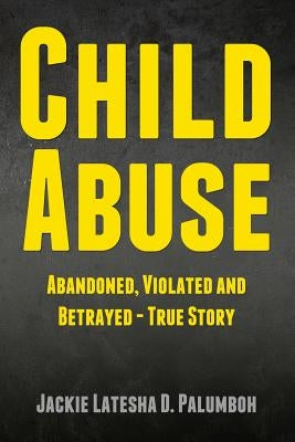 Child Abuse: Abandoned, Violated and Betrayed - True Story by Palumboh, Jackie Latesha D.