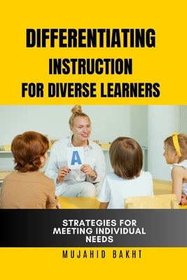 Differentiating Instruction for Diverse Learners Strategies for Meeting Individual Needs by Bakht, Mujahid
