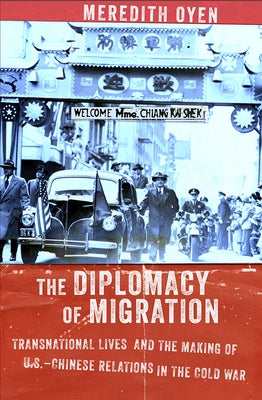The Diplomacy of Migration: Transnational Lives and the Making of U.S.-Chinese Relations in the Cold War by Oyen, Meredith