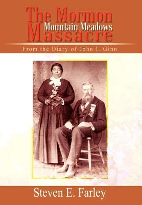 The Mormon Mountain Meadows Massacre: From the Diary of John I. Ginn by Farley, Steven E.
