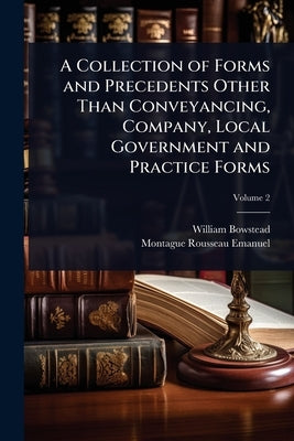 A Collection of Forms and Precedents Other Than Conveyancing, Company, Local Government and Practice Forms by Bowstead, William