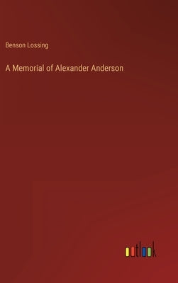 A Memorial of Alexander Anderson by Lossing, Benson John