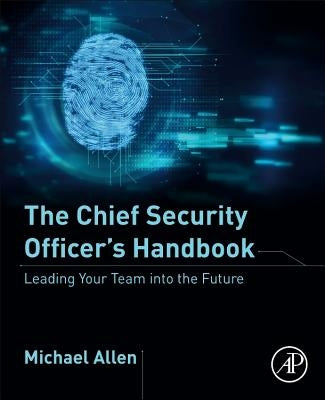 The Chief Security Officer's Handbook: Leading Your Team Into the Future by Allen, Michael