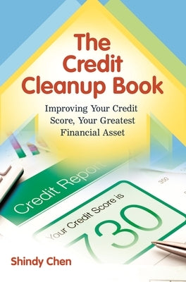 The Credit Cleanup Book: Improving Your Credit Score, Your Greatest Financial Asset by Chen, Shindy