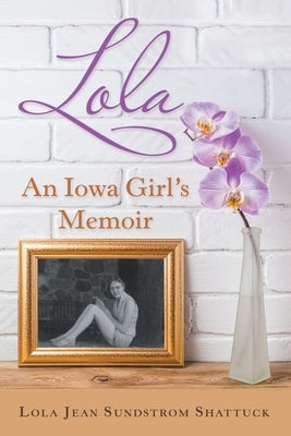 Lola: An Iowa Girl's Memoir by Shattuck, Lola Jean Sundstrom