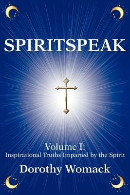 SpiritSpeak: Volume I: Inspirational Truths Imparted by the Spirit by Womack, Dorothy