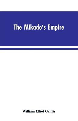 The Mikado's Empire. Book I. History of Japan, from 660 B.C. to 1872 A.D. Book II. Personal Experiences, Observations, and Studies in Japan, 1870-1874 by Griffis, William Elliot