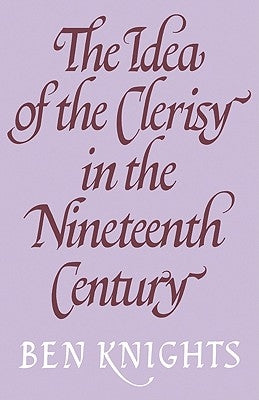 The Idea of the Clerisy in the Nineteenth Century by Knights, Ben