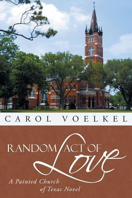 Random Act of Love: A Painted Church of Texas Novel by Voelkel, Carol