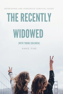 The Recently Widowed (with young children): Refreshing and humorous survival guide by Pine, Annie
