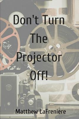 Don't Turn The Projector Off! by Lafreniere, Matthew