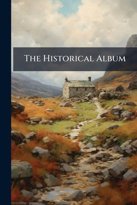 The Historical Album: Or, Scenes and Sketches in British History, With Eleven Beautiful Steel Engravings by Anonymous