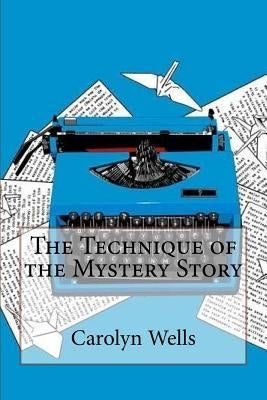 The Technique of the Mystery Story Carolyn Wells by Benitez, Paula