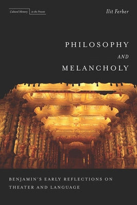 Philosophy and Melancholy: Benjamin's Early Reflections on Theater and Language by Ferber, Ilit