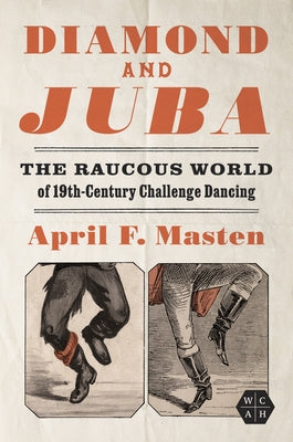 Diamond and Juba: The Raucous World of 19th-Century Challenge Dancing by Masten, April