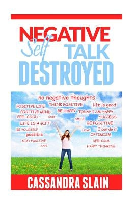 Negative Self Talk Destroyed: Positive Thinking Made Easy, Gain Power, Confidence, & Mindfulness to Eliminate Damaging Thoughts by Slain, Cassandra