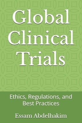 Global Clinical Trials: Ethics, Regulations, and Best Practices by Abdelhakim, Essam