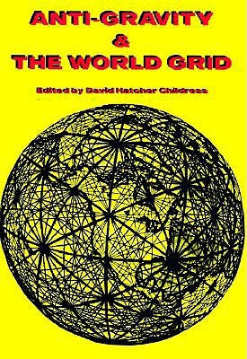 Anti-Gravity and the World Grid by Childress, David Hatcher